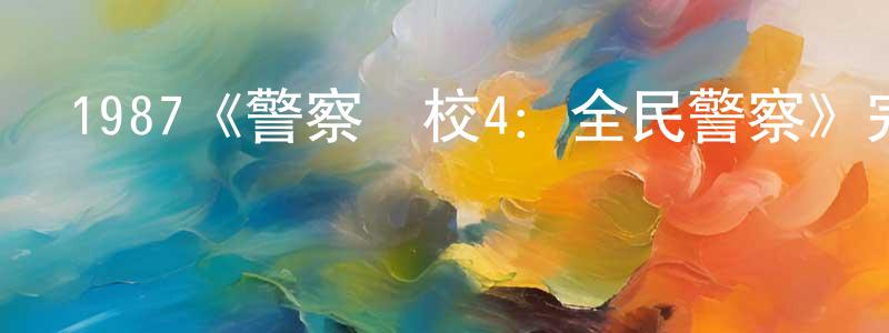 陳憲軍發布1987《警察學校4：全民警察》完整版電影/在線觀看/百度云-美劇天堂